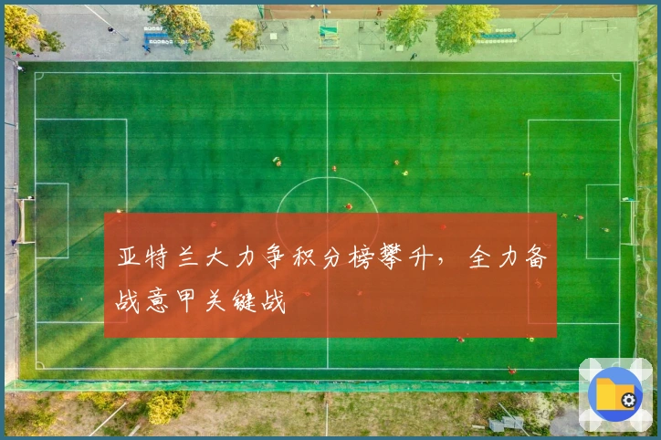 亚特兰大力争积分榜攀升，全力备战意甲关键战