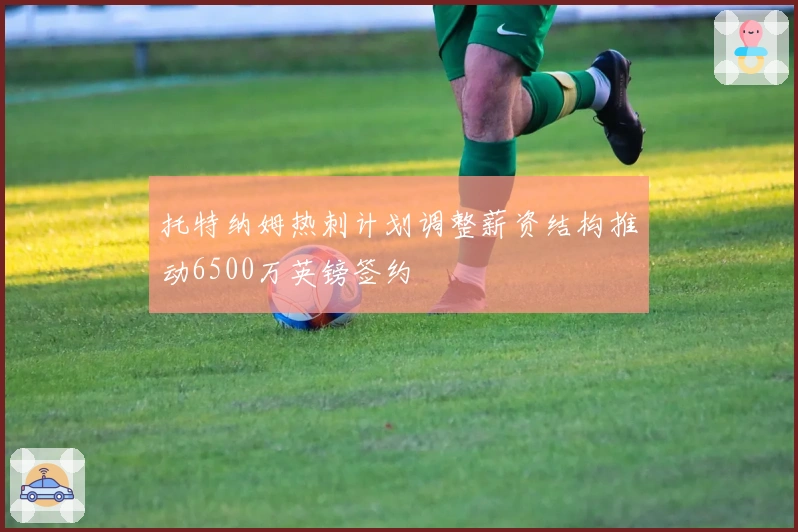 托特纳姆热刺计划调整薪资结构推动6500万英镑签约