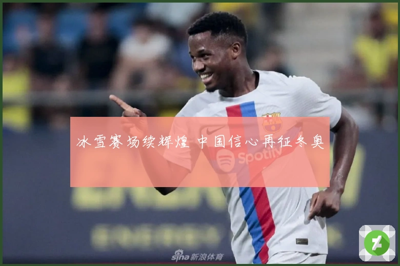 冰雪赛场续辉煌 中国信心再征冬奥