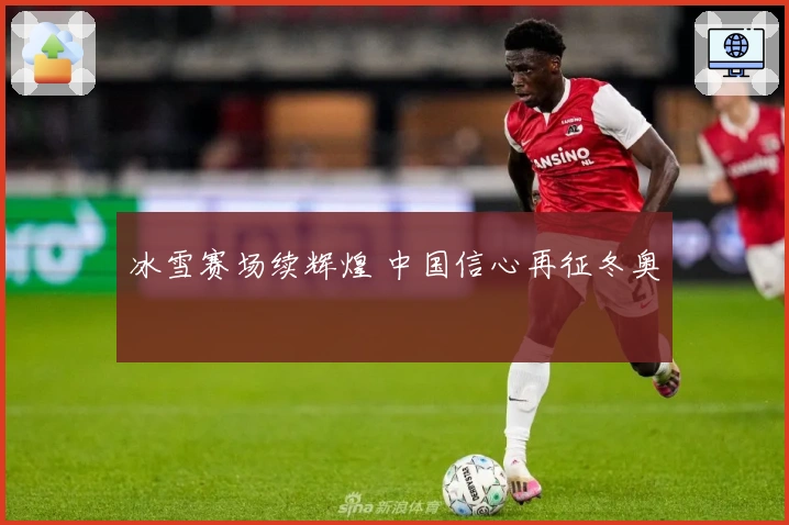 冰雪赛场续辉煌 中国信心再征冬奥
