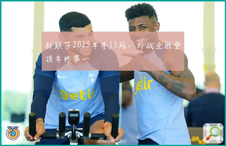 孙颖莎2025年夺11冠，外战全胜登顶年终第一