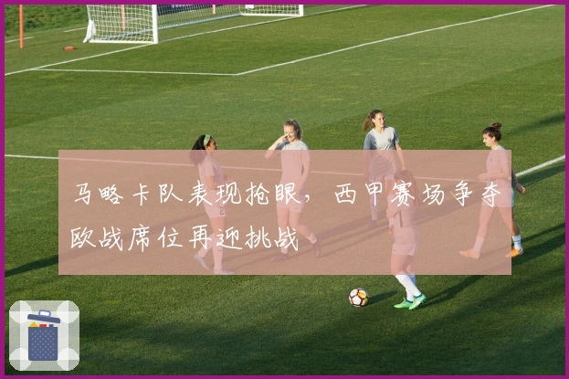 马略卡队表现抢眼,西甲赛场争夺欧战席位再迎挑战