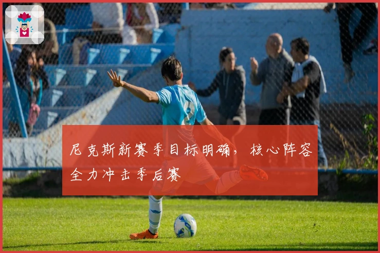 尼克斯新赛季目标明确，核心阵容全力冲击季后赛