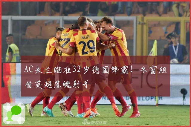 AC米兰瞄准32岁德国锋霸！冬窗租借英超落魄射手