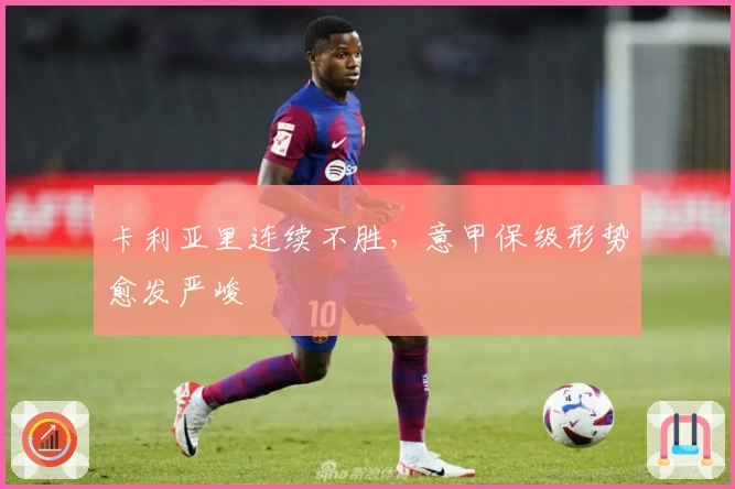 卡利亚里连续不胜，意甲保级形势愈发严峻